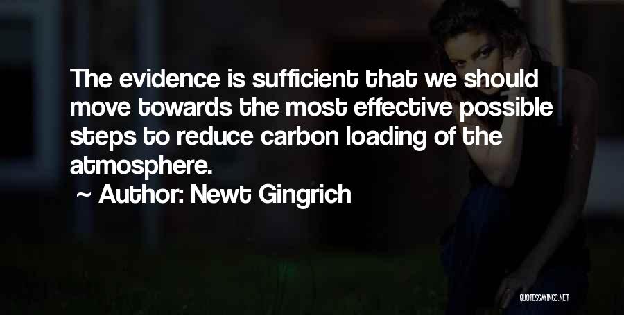 Newt Gingrich Quotes: The Evidence Is Sufficient That We Should Move Towards The Most Effective Possible Steps To Reduce Carbon Loading Of The