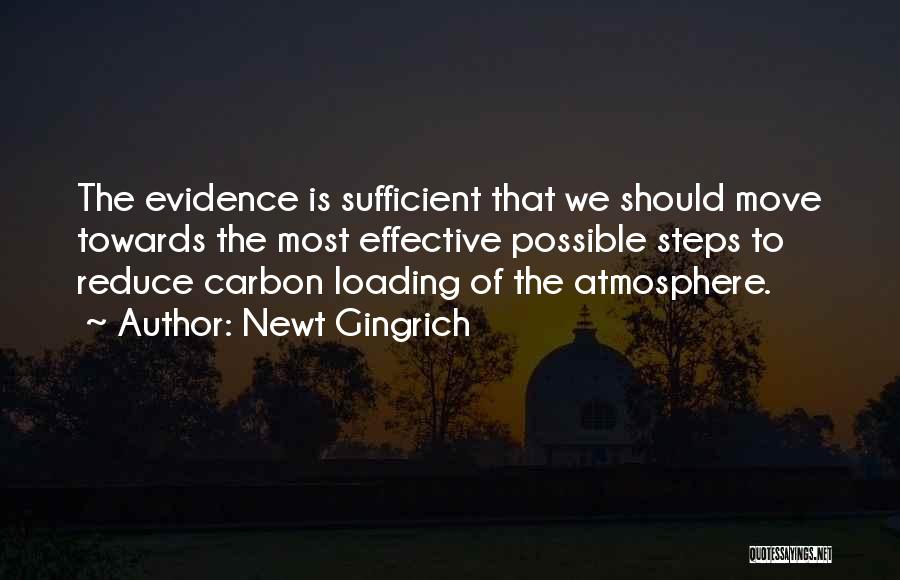 Newt Gingrich Quotes: The Evidence Is Sufficient That We Should Move Towards The Most Effective Possible Steps To Reduce Carbon Loading Of The