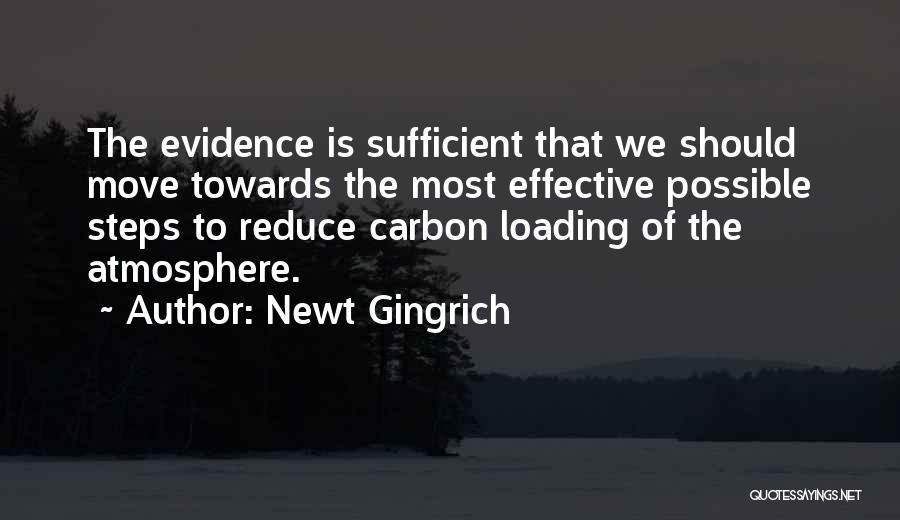 Newt Gingrich Quotes: The Evidence Is Sufficient That We Should Move Towards The Most Effective Possible Steps To Reduce Carbon Loading Of The