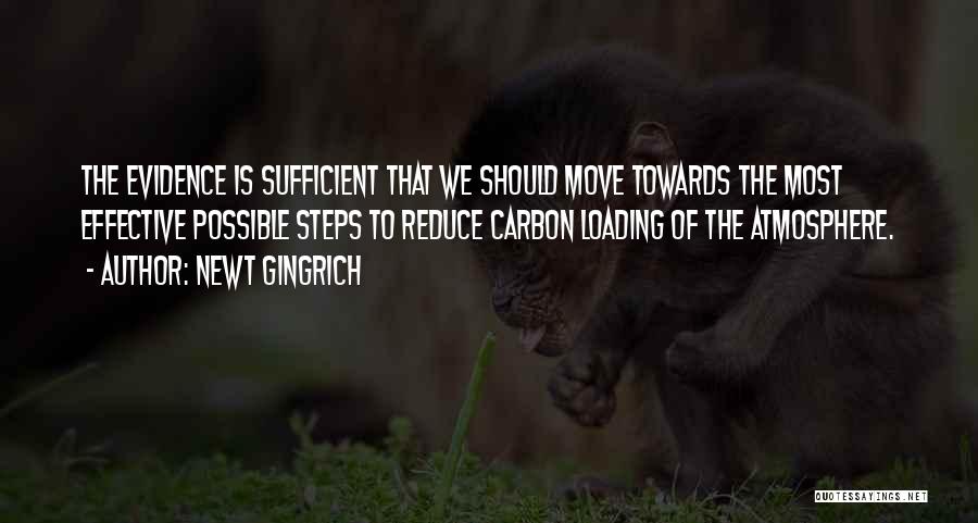 Newt Gingrich Quotes: The Evidence Is Sufficient That We Should Move Towards The Most Effective Possible Steps To Reduce Carbon Loading Of The