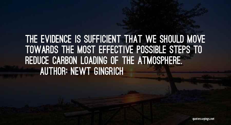 Newt Gingrich Quotes: The Evidence Is Sufficient That We Should Move Towards The Most Effective Possible Steps To Reduce Carbon Loading Of The