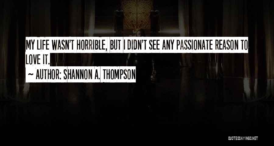 Shannon A. Thompson Quotes: My Life Wasn't Horrible, But I Didn't See Any Passionate Reason To Love It.