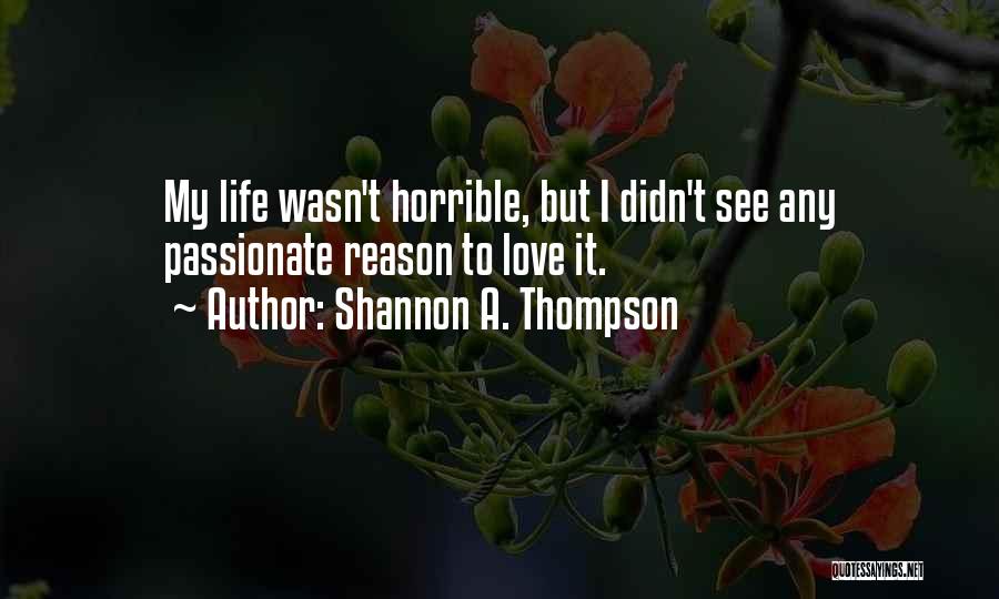 Shannon A. Thompson Quotes: My Life Wasn't Horrible, But I Didn't See Any Passionate Reason To Love It.
