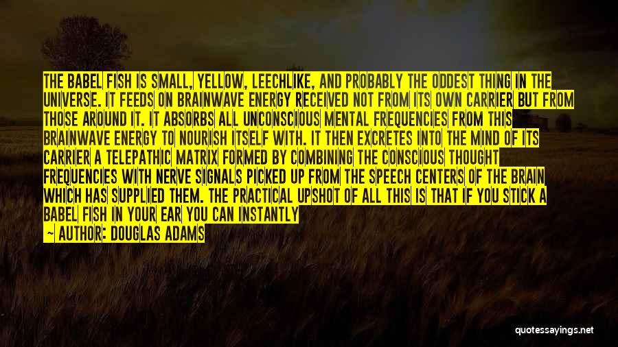 Douglas Adams Quotes: The Babel Fish Is Small, Yellow, Leechlike, And Probably The Oddest Thing In The Universe. It Feeds On Brainwave Energy