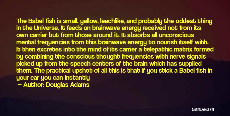 Douglas Adams Quotes: The Babel Fish Is Small, Yellow, Leechlike, And Probably The Oddest Thing In The Universe. It Feeds On Brainwave Energy