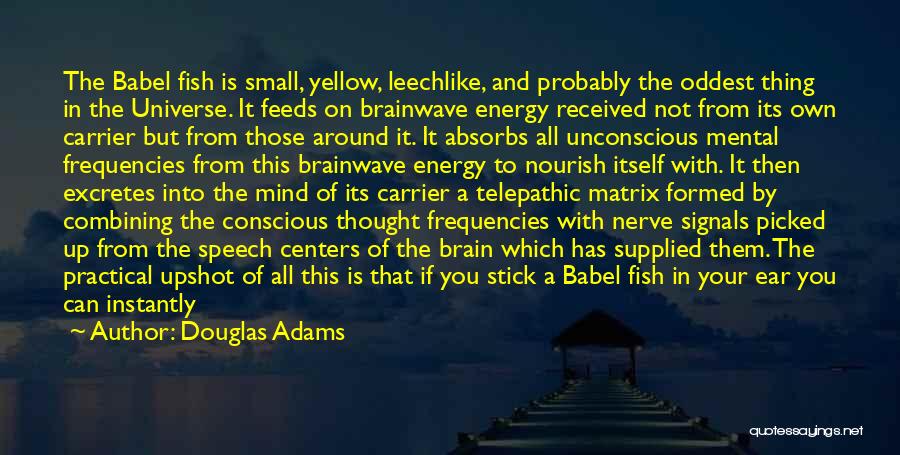 Douglas Adams Quotes: The Babel Fish Is Small, Yellow, Leechlike, And Probably The Oddest Thing In The Universe. It Feeds On Brainwave Energy