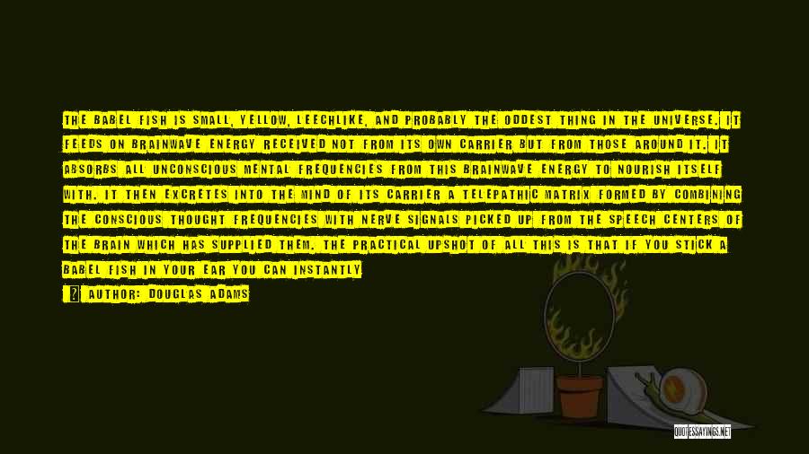 Douglas Adams Quotes: The Babel Fish Is Small, Yellow, Leechlike, And Probably The Oddest Thing In The Universe. It Feeds On Brainwave Energy