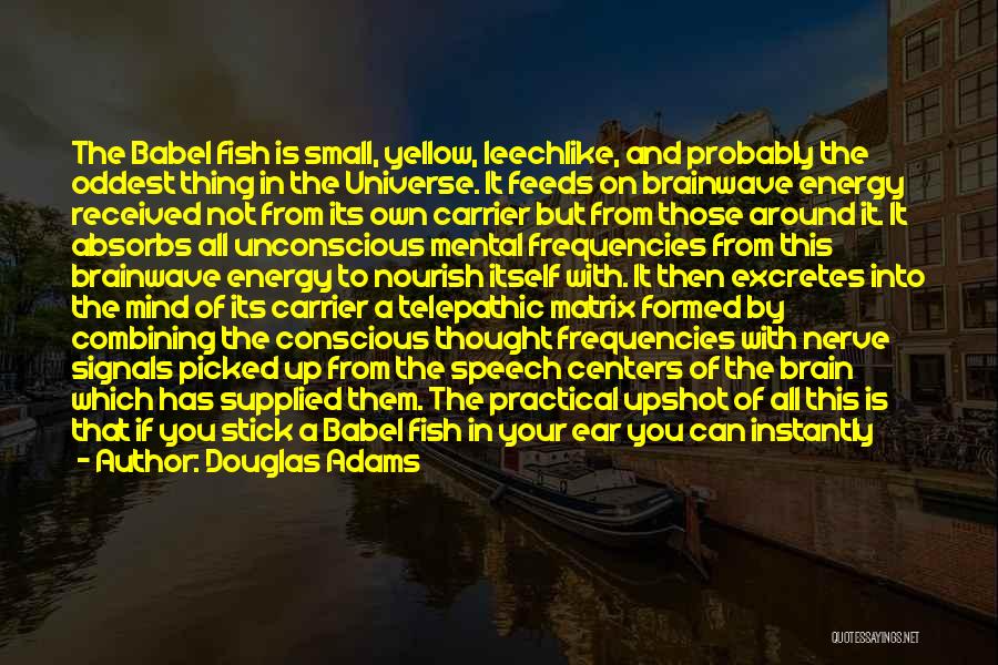 Douglas Adams Quotes: The Babel Fish Is Small, Yellow, Leechlike, And Probably The Oddest Thing In The Universe. It Feeds On Brainwave Energy