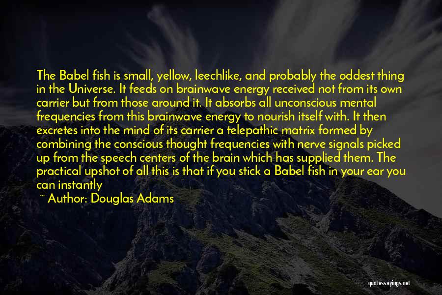 Douglas Adams Quotes: The Babel Fish Is Small, Yellow, Leechlike, And Probably The Oddest Thing In The Universe. It Feeds On Brainwave Energy