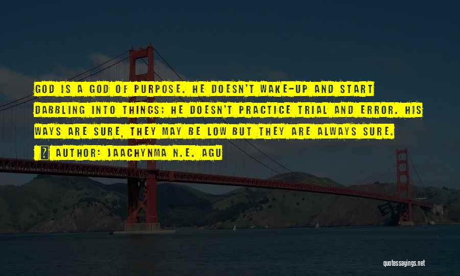 Jaachynma N.E. Agu Quotes: God Is A God Of Purpose. He Doesn't Wake-up And Start Dabbling Into Things; He Doesn't Practice Trial And Error.