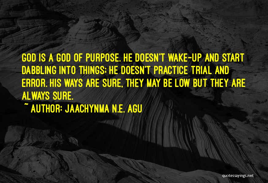 Jaachynma N.E. Agu Quotes: God Is A God Of Purpose. He Doesn't Wake-up And Start Dabbling Into Things; He Doesn't Practice Trial And Error.