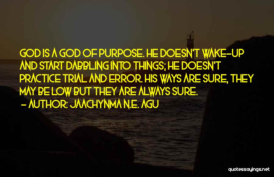 Jaachynma N.E. Agu Quotes: God Is A God Of Purpose. He Doesn't Wake-up And Start Dabbling Into Things; He Doesn't Practice Trial And Error.