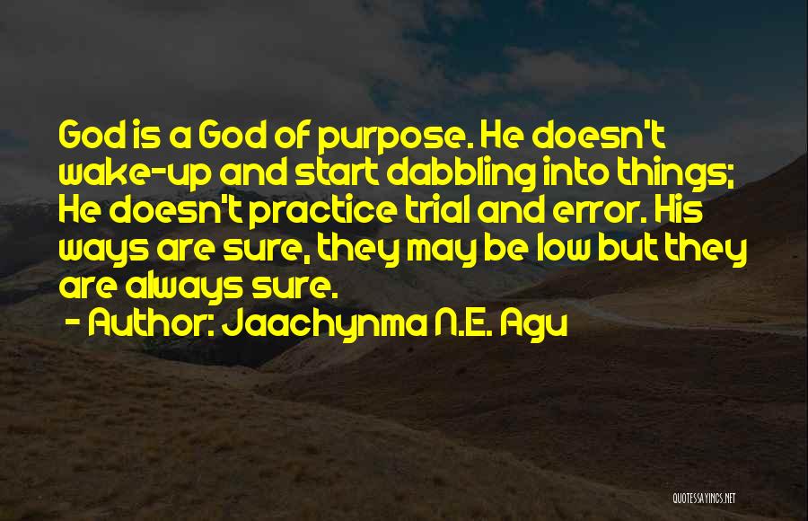 Jaachynma N.E. Agu Quotes: God Is A God Of Purpose. He Doesn't Wake-up And Start Dabbling Into Things; He Doesn't Practice Trial And Error.