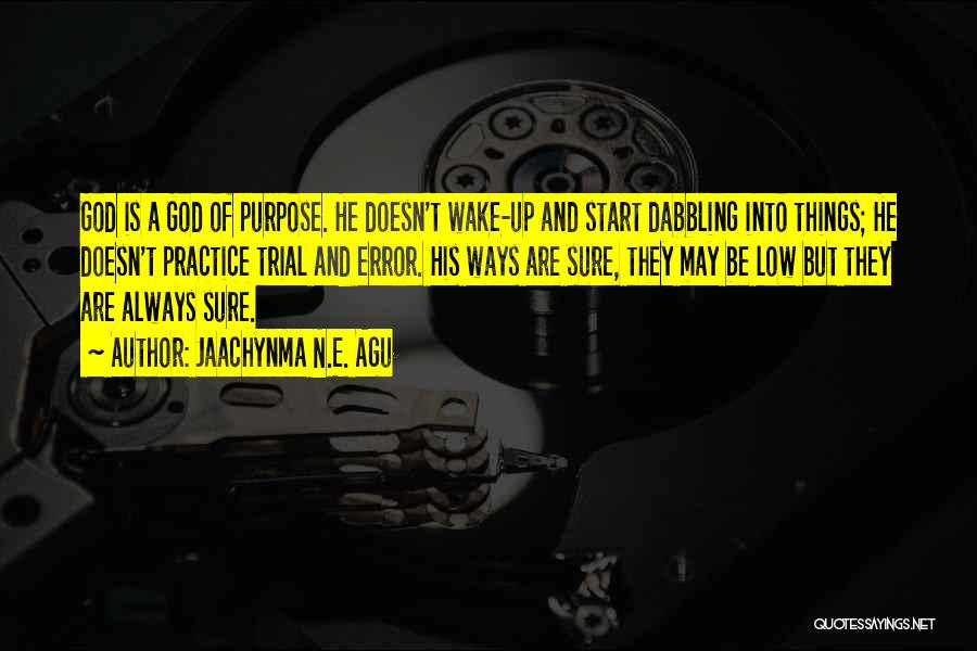 Jaachynma N.E. Agu Quotes: God Is A God Of Purpose. He Doesn't Wake-up And Start Dabbling Into Things; He Doesn't Practice Trial And Error.