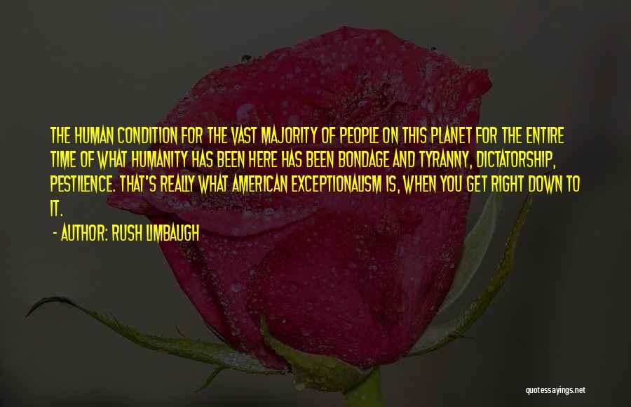 Rush Limbaugh Quotes: The Human Condition For The Vast Majority Of People On This Planet For The Entire Time Of What Humanity Has