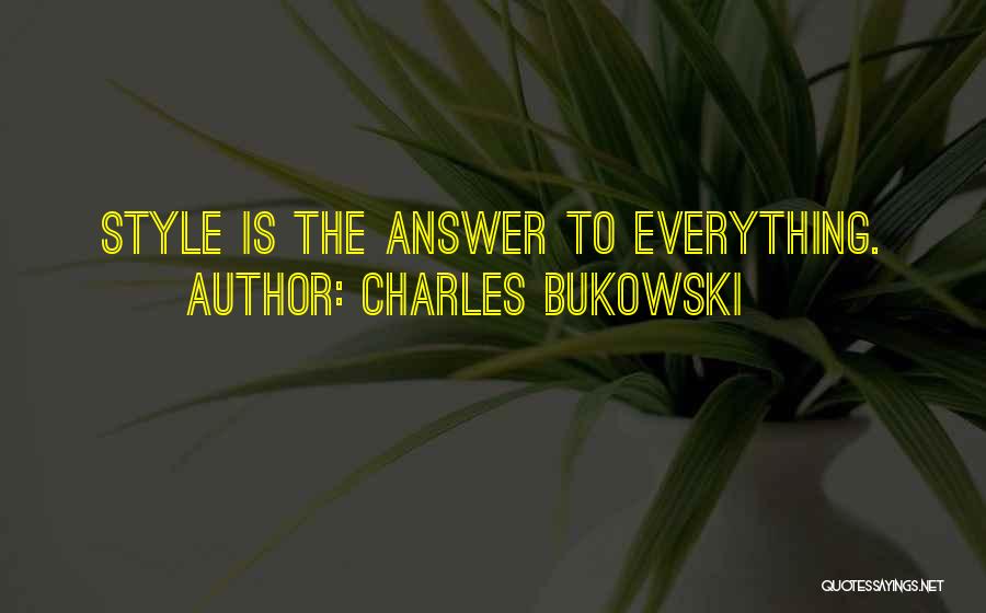 Charles Bukowski Quotes: Style Is The Answer To Everything.