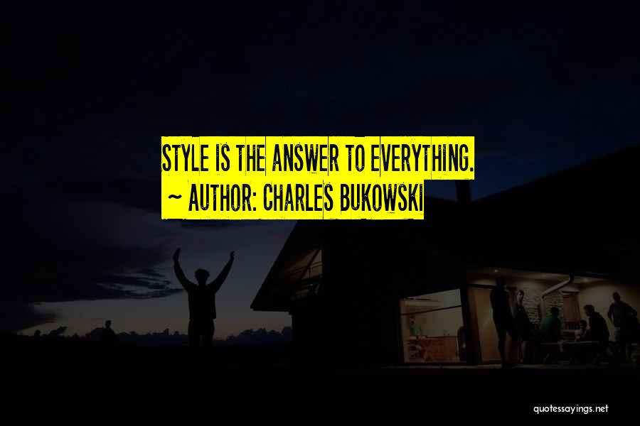 Charles Bukowski Quotes: Style Is The Answer To Everything.