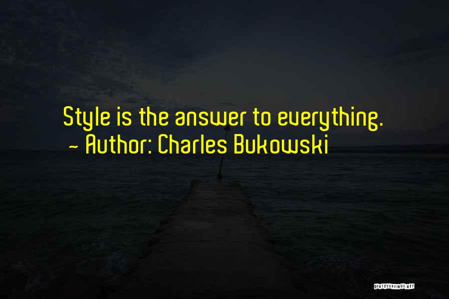 Charles Bukowski Quotes: Style Is The Answer To Everything.