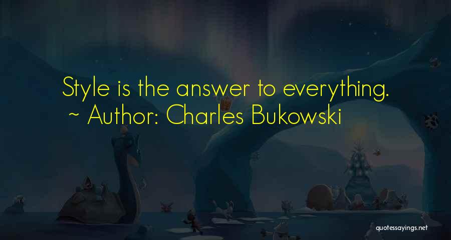Charles Bukowski Quotes: Style Is The Answer To Everything.