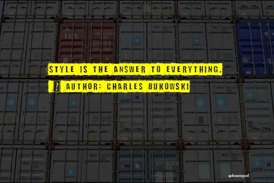 Charles Bukowski Quotes: Style Is The Answer To Everything.