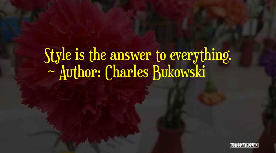 Charles Bukowski Quotes: Style Is The Answer To Everything.