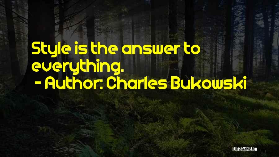 Charles Bukowski Quotes: Style Is The Answer To Everything.