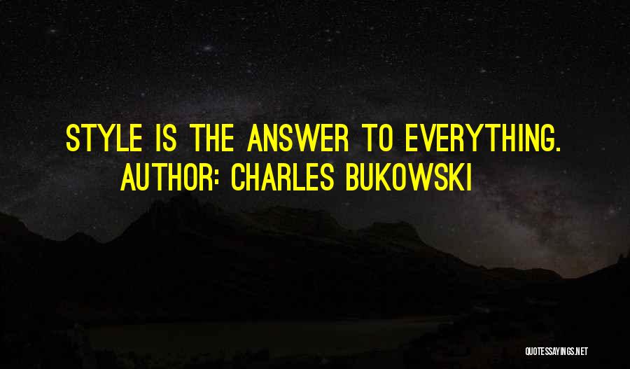 Charles Bukowski Quotes: Style Is The Answer To Everything.