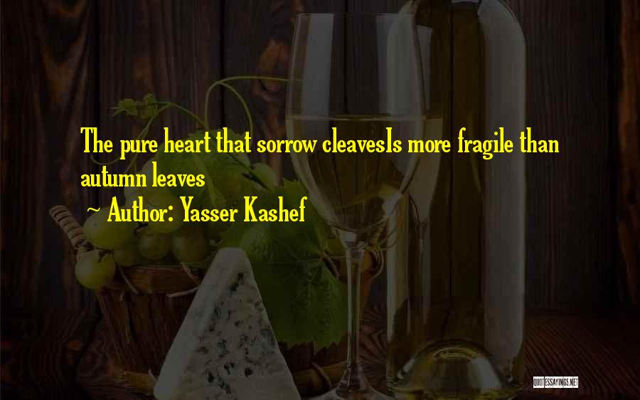 Yasser Kashef Quotes: The Pure Heart That Sorrow Cleavesis More Fragile Than Autumn Leaves