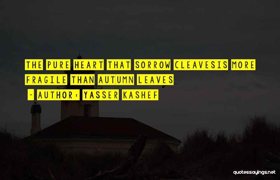 Yasser Kashef Quotes: The Pure Heart That Sorrow Cleavesis More Fragile Than Autumn Leaves