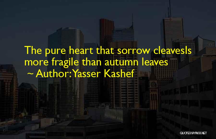 Yasser Kashef Quotes: The Pure Heart That Sorrow Cleavesis More Fragile Than Autumn Leaves
