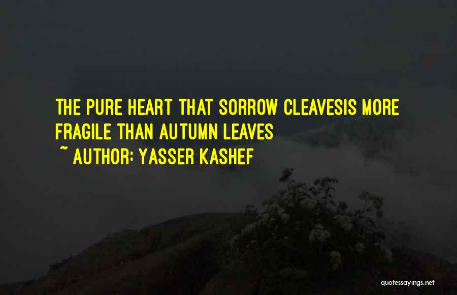 Yasser Kashef Quotes: The Pure Heart That Sorrow Cleavesis More Fragile Than Autumn Leaves