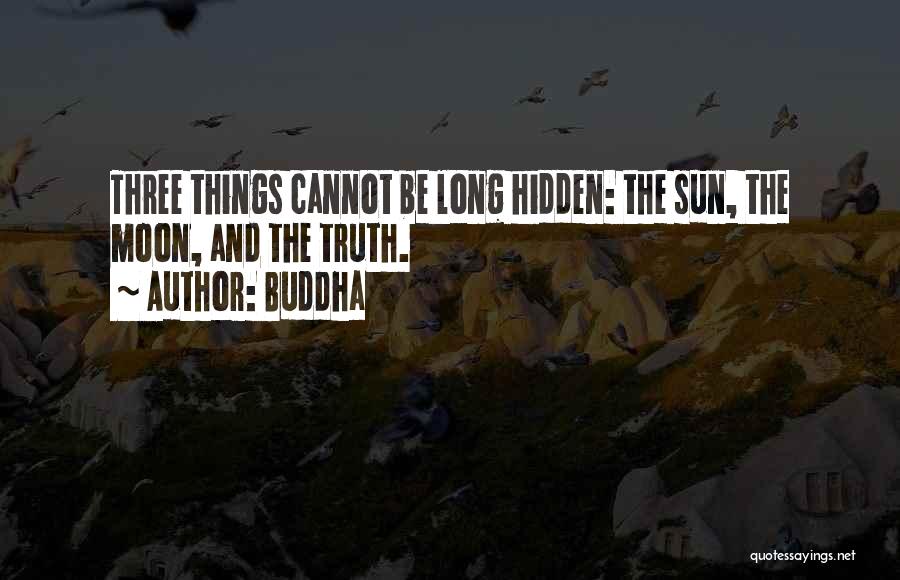 Buddha Quotes: Three Things Cannot Be Long Hidden: The Sun, The Moon, And The Truth.