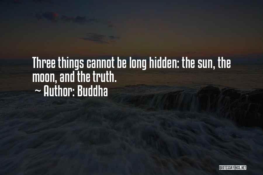 Buddha Quotes: Three Things Cannot Be Long Hidden: The Sun, The Moon, And The Truth.