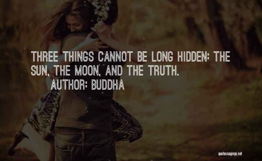 Buddha Quotes: Three Things Cannot Be Long Hidden: The Sun, The Moon, And The Truth.