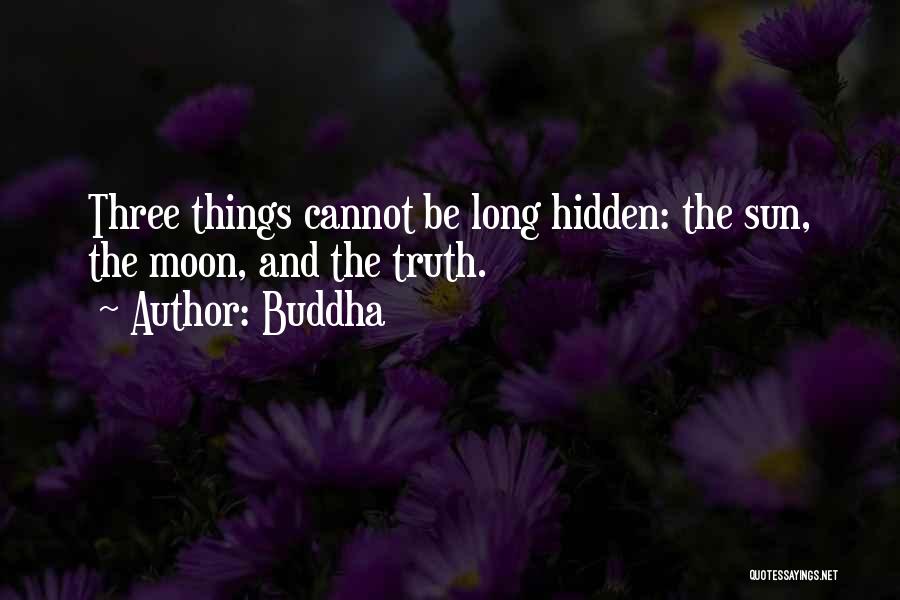 Buddha Quotes: Three Things Cannot Be Long Hidden: The Sun, The Moon, And The Truth.