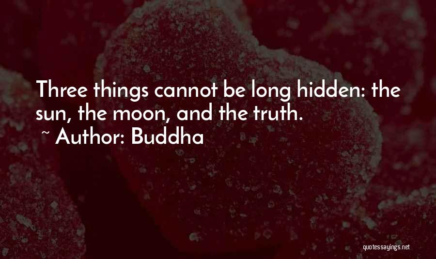 Buddha Quotes: Three Things Cannot Be Long Hidden: The Sun, The Moon, And The Truth.