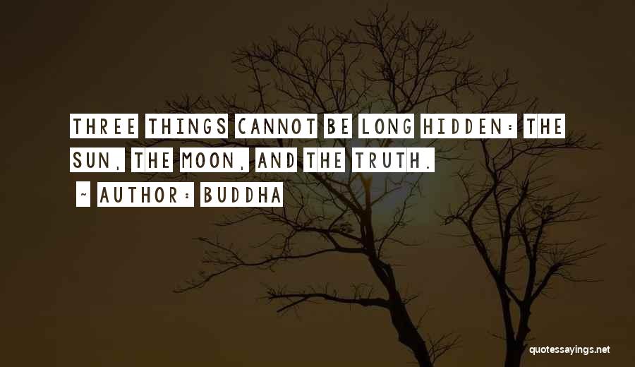 Buddha Quotes: Three Things Cannot Be Long Hidden: The Sun, The Moon, And The Truth.