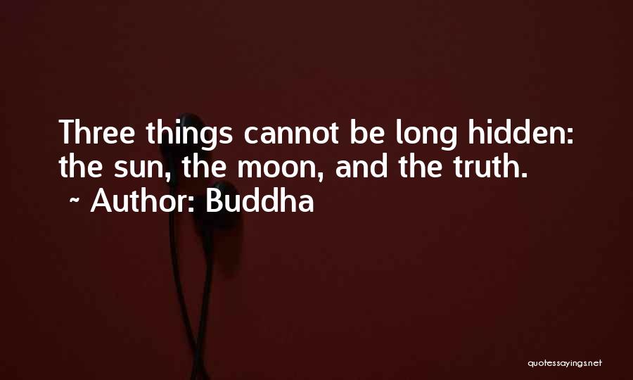 Buddha Quotes: Three Things Cannot Be Long Hidden: The Sun, The Moon, And The Truth.