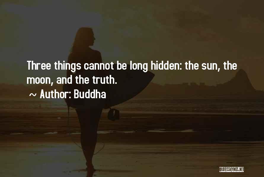 Buddha Quotes: Three Things Cannot Be Long Hidden: The Sun, The Moon, And The Truth.