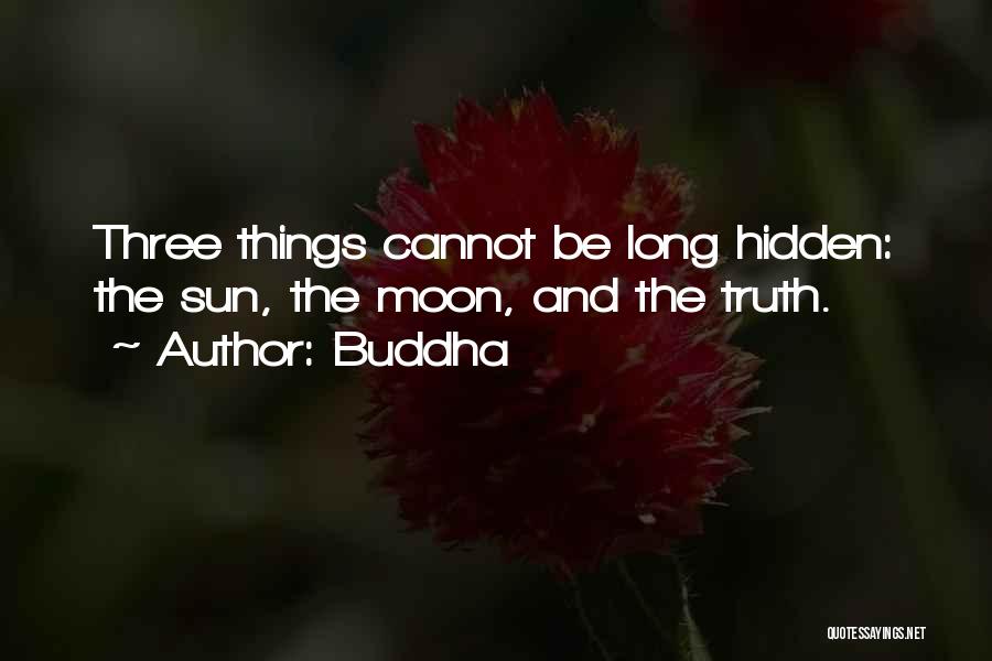 Buddha Quotes: Three Things Cannot Be Long Hidden: The Sun, The Moon, And The Truth.