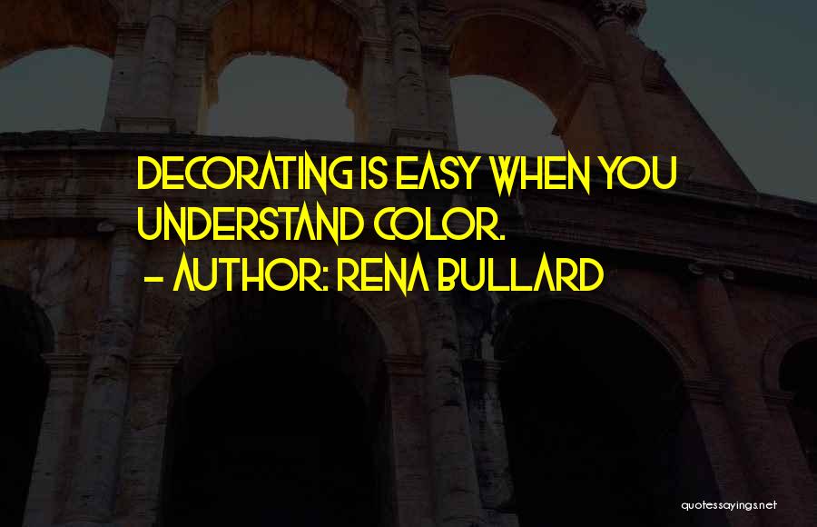 Rena Bullard Quotes: Decorating Is Easy When You Understand Color.