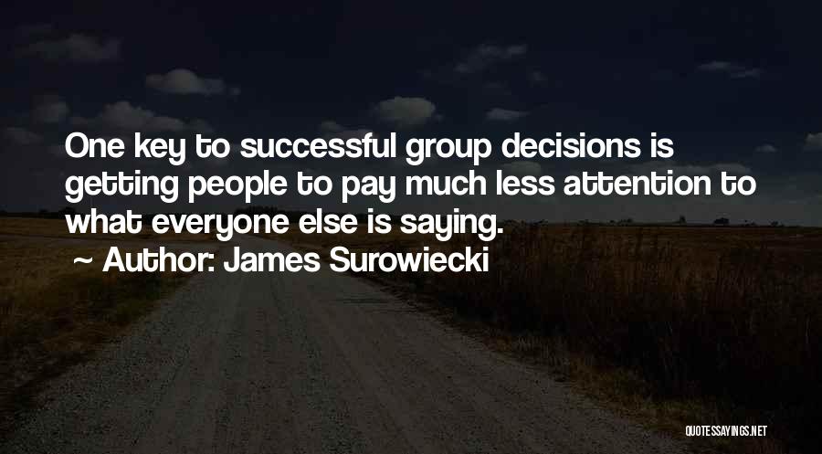 James Surowiecki Quotes: One Key To Successful Group Decisions Is Getting People To Pay Much Less Attention To What Everyone Else Is Saying.