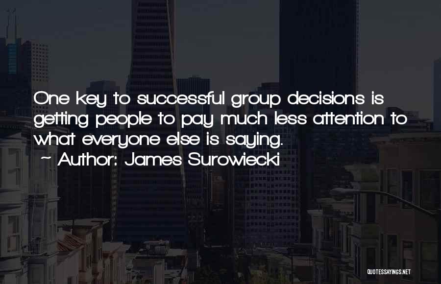 James Surowiecki Quotes: One Key To Successful Group Decisions Is Getting People To Pay Much Less Attention To What Everyone Else Is Saying.