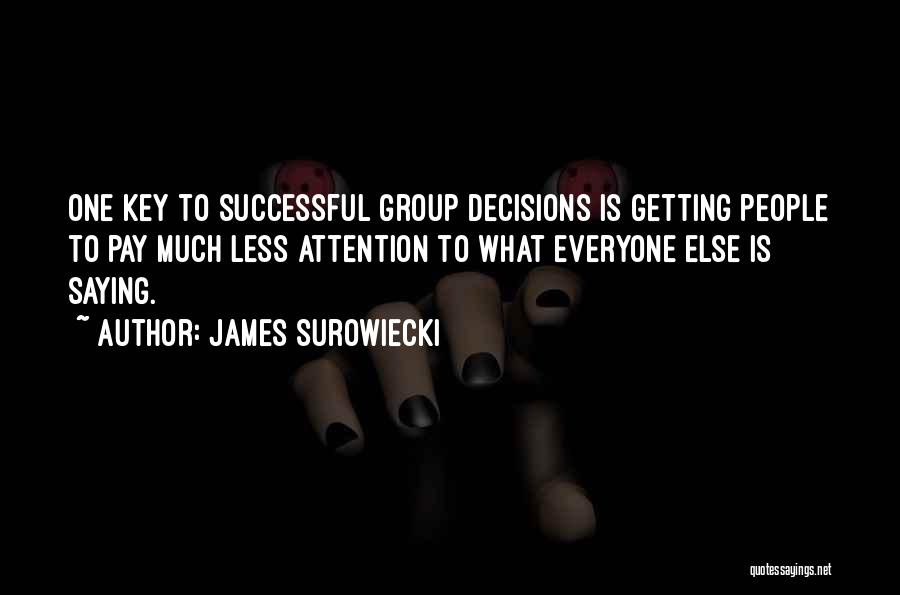 James Surowiecki Quotes: One Key To Successful Group Decisions Is Getting People To Pay Much Less Attention To What Everyone Else Is Saying.