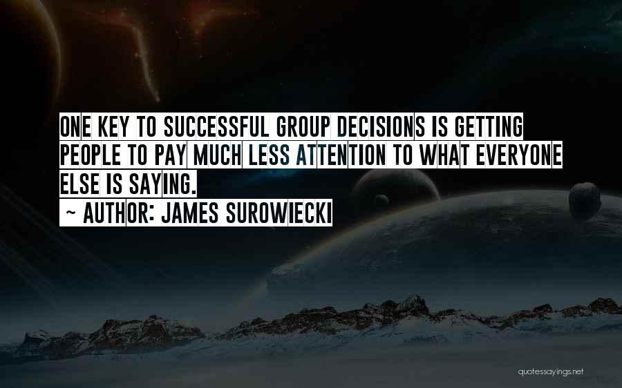 James Surowiecki Quotes: One Key To Successful Group Decisions Is Getting People To Pay Much Less Attention To What Everyone Else Is Saying.