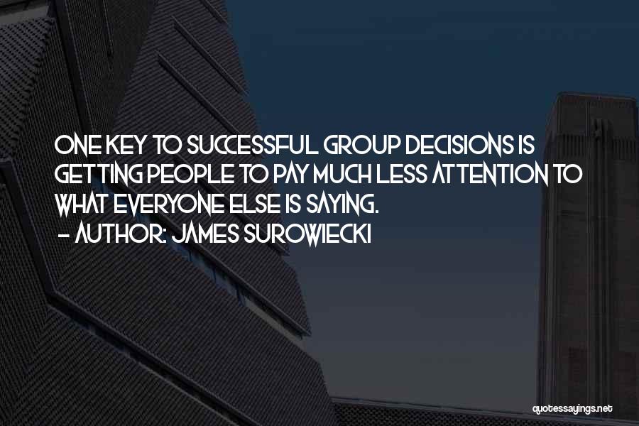 James Surowiecki Quotes: One Key To Successful Group Decisions Is Getting People To Pay Much Less Attention To What Everyone Else Is Saying.