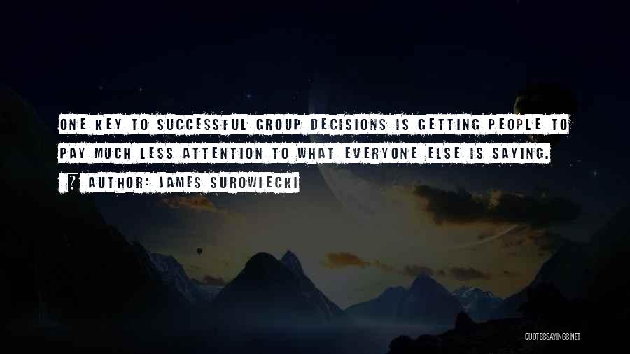 James Surowiecki Quotes: One Key To Successful Group Decisions Is Getting People To Pay Much Less Attention To What Everyone Else Is Saying.