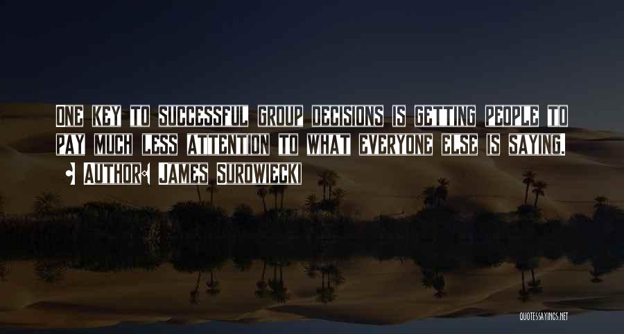 James Surowiecki Quotes: One Key To Successful Group Decisions Is Getting People To Pay Much Less Attention To What Everyone Else Is Saying.