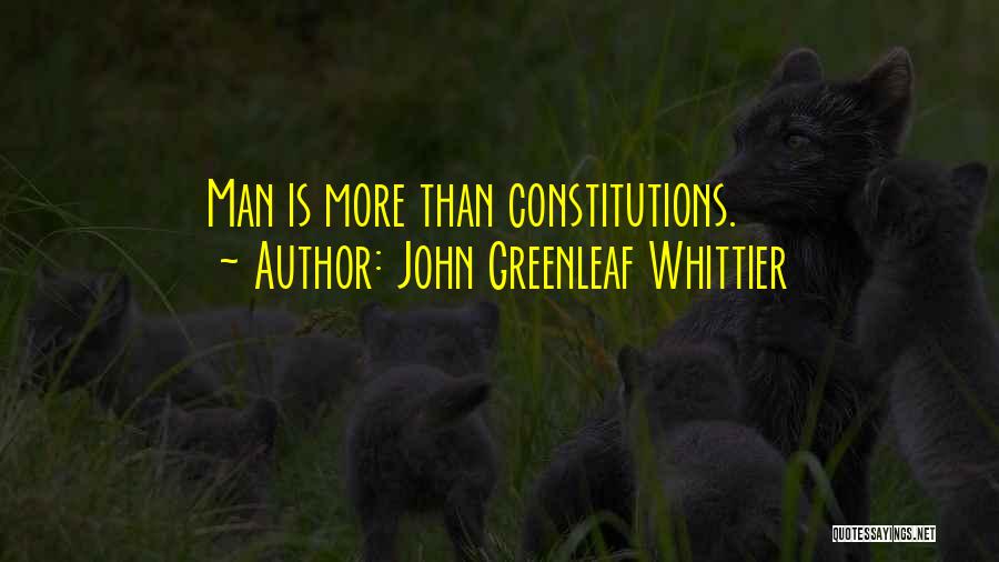 John Greenleaf Whittier Quotes: Man Is More Than Constitutions.