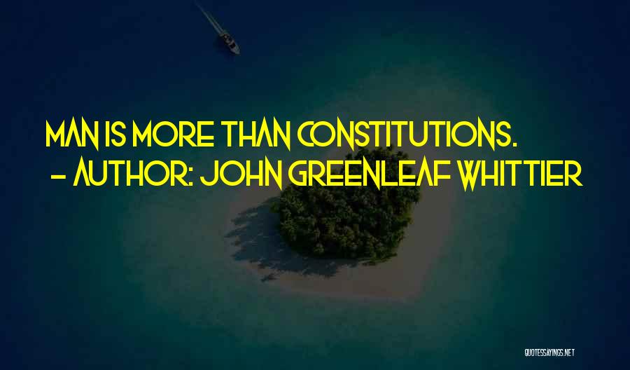 John Greenleaf Whittier Quotes: Man Is More Than Constitutions.